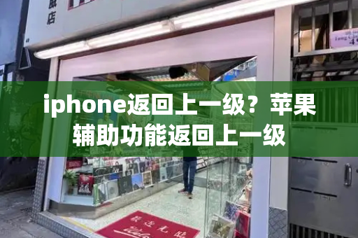 iphone返回上一级？苹果辅助功能返回上一级