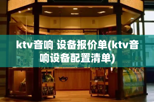 ktv音响 设备报价单(ktv音响设备配置清单)