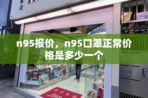 n95报价，n95口罩正常价格是多少一个