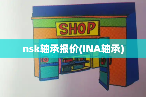 nsk轴承报价(INA轴承)