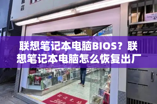 联想笔记本电脑BIOS？联想笔记本电脑怎么恢复出厂设置