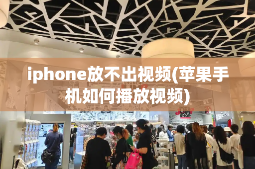 iphone放不出视频(苹果手机如何播放视频)