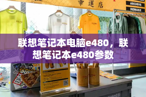 联想笔记本电脑e480，联想笔记本e480参数-第1张图片-星选测评