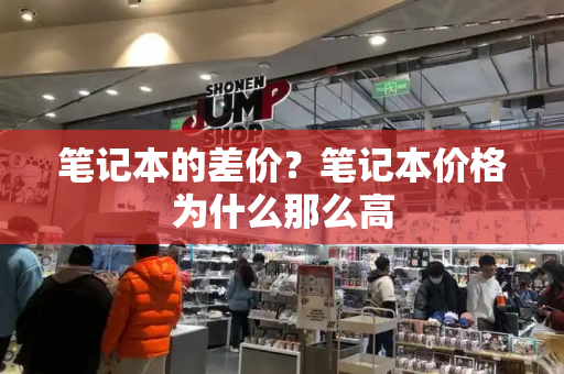 笔记本的差价？笔记本价格为什么那么高