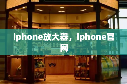 iphone放大器，iphone官网-第1张图片-星选测评