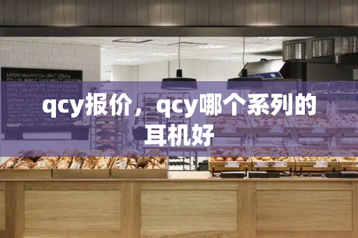 qcy报价，qcy哪个系列的耳机好