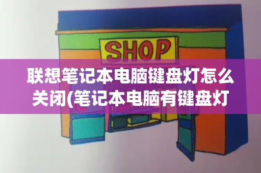 联想笔记本电脑键盘灯怎么关闭(笔记本电脑有键盘灯吗)-第1张图片-星选测评