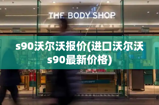 s90沃尔沃报价(进口沃尔沃s90最新价格)