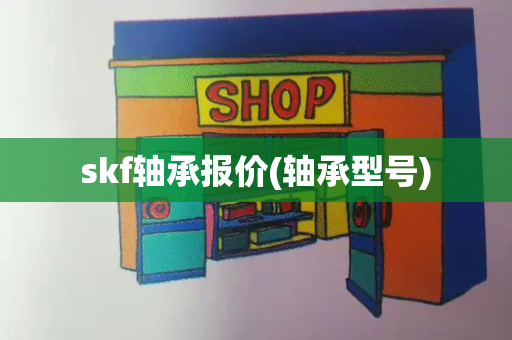 skf轴承报价(轴承型号)