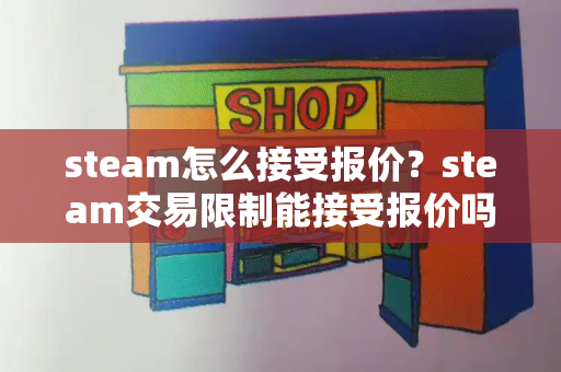 steam怎么接受报价？steam交易限制能接受报价吗