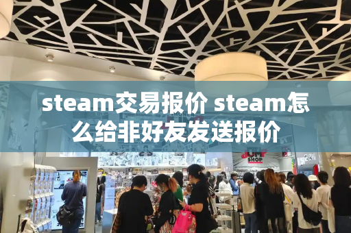 steam交易报价 steam怎么给非好友发送报价