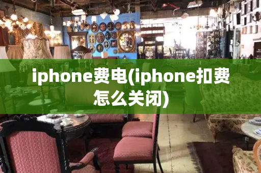 iphone费电(iphone扣费怎么关闭)