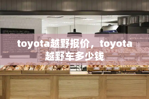 toyota越野报价，toyota越野车多少钱