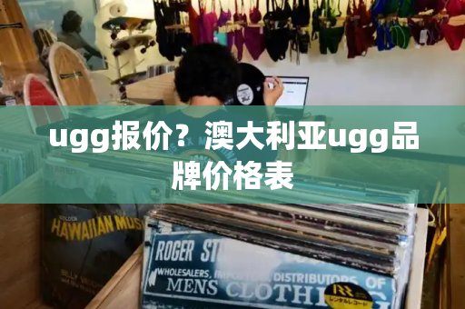 ugg报价？澳大利亚ugg品牌价格表