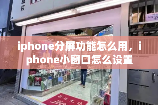 iphone分屏功能怎么用，iphone小窗口怎么设置-第1张图片-星选测评