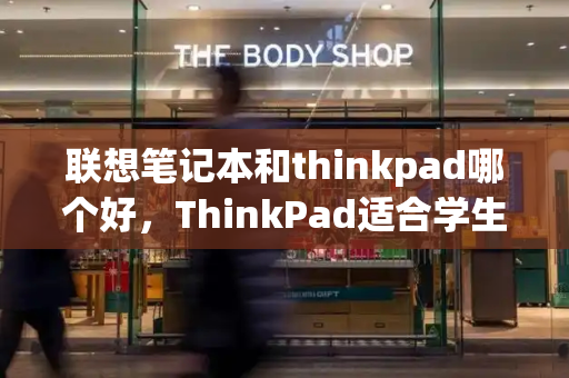 联想笔记本和thinkpad哪个好，ThinkPad适合学生吗