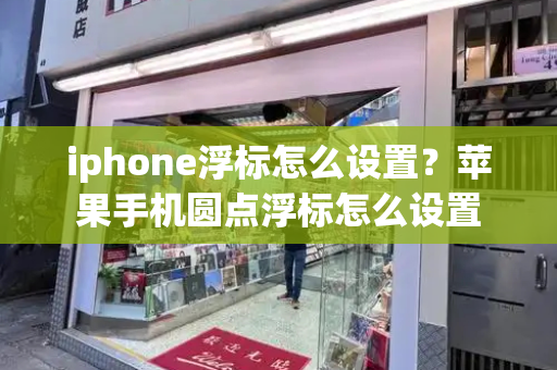 iphone浮标怎么设置？苹果手机圆点浮标怎么设置