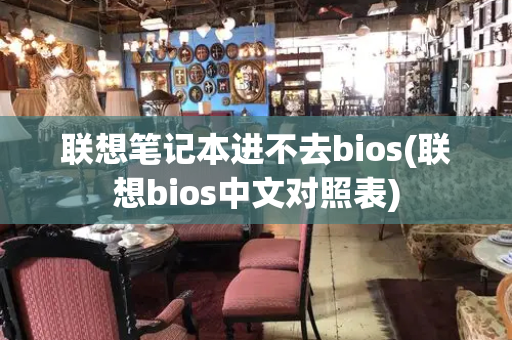 联想笔记本进不去bios(联想bios中文对照表)