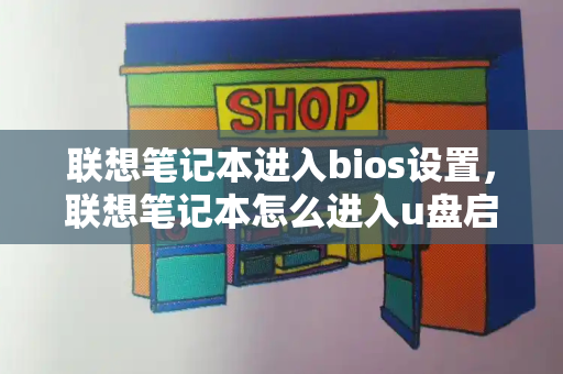 联想笔记本进入bios设置，联想笔记本怎么进入u盘启动