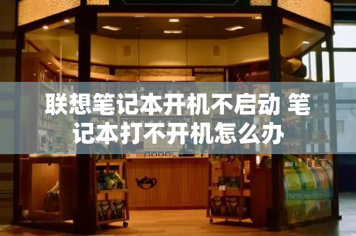 联想笔记本开机不启动 笔记本打不开机怎么办-第1张图片-星选测评