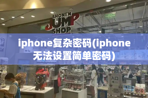 iphone复杂密码(iphone无法设置简单密码)-第1张图片-星选测评