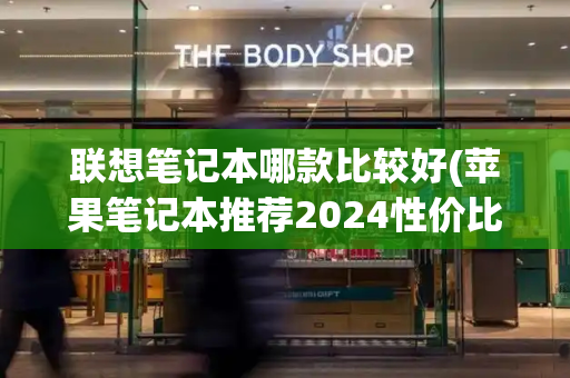 联想笔记本哪款比较好(苹果笔记本推荐2024性价比最高)-第1张图片-星选测评