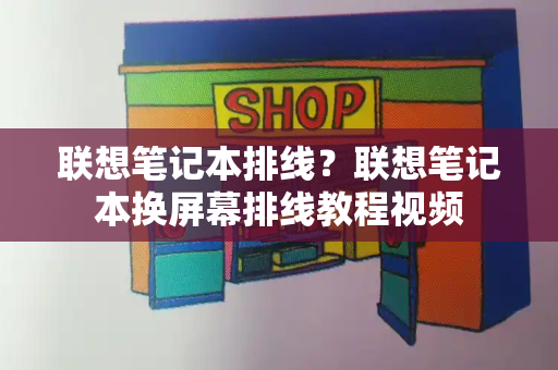 联想笔记本排线？联想笔记本换屏幕排线教程视频