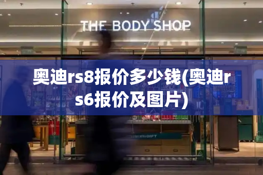 奥迪rs8报价多少钱(奥迪rs6报价及图片)