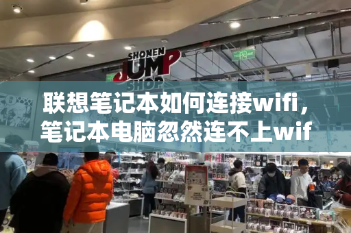 联想笔记本如何连接wifi，笔记本电脑忽然连不上wifi