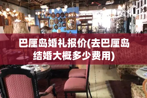 巴厘岛婚礼报价(去巴厘岛结婚大概多少费用)