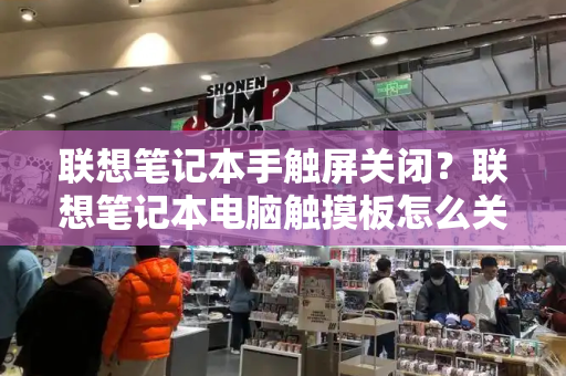 联想笔记本手触屏关闭？联想笔记本电脑触摸板怎么关掉