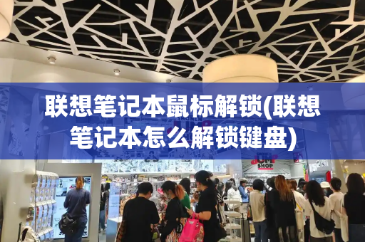联想笔记本鼠标解锁(联想笔记本怎么解锁键盘)-第1张图片-星选测评