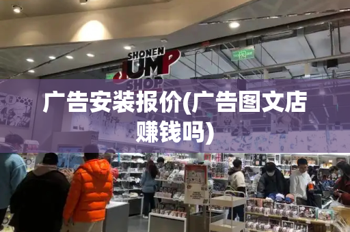 广告安装报价(广告图文店赚钱吗)