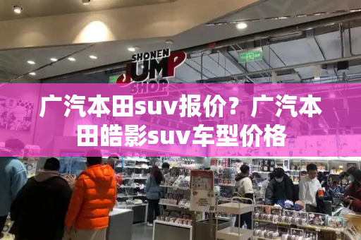 广汽本田suv报价？广汽本田皓影suv车型价格