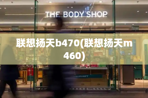 联想扬天b470(联想扬天m460)