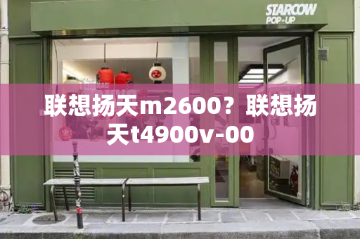 联想扬天m2600？联想扬天t4900v-00