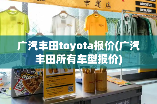 广汽丰田toyota报价(广汽丰田所有车型报价)-第1张图片-星选值得买