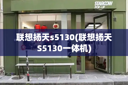 联想扬天s5130(联想扬天S5130一体机)-第1张图片-星选测评