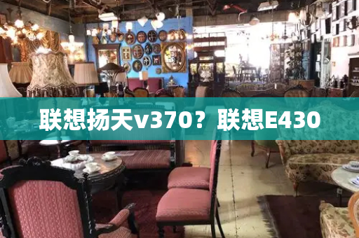 联想扬天v370？联想E430