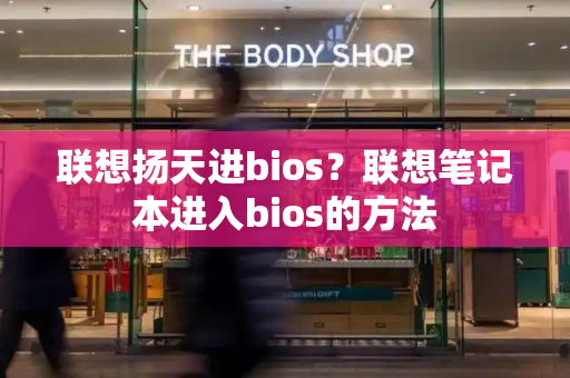 联想扬天进bios？联想笔记本进入bios的方法-第1张图片-星选测评