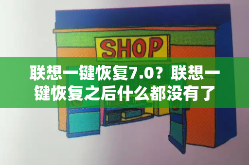 联想一键恢复7.0？联想一键恢复之后什么都没有了-第1张图片-星选测评