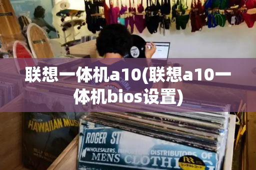 联想一体机a10(联想a10一体机bios设置)