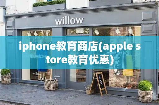 iphone教育商店(apple store教育优惠)-第1张图片-星选测评