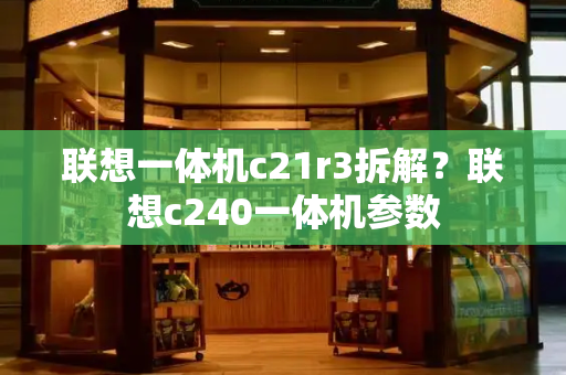 联想一体机c21r3拆解？联想c240一体机参数