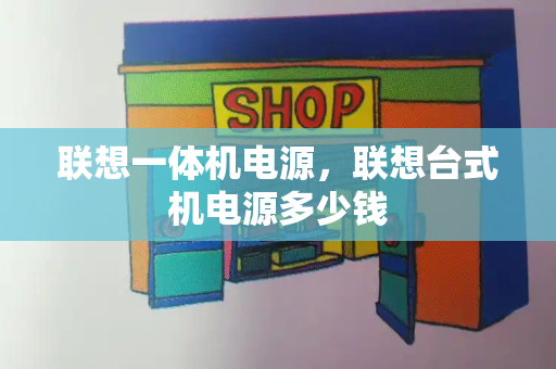 联想一体机电源，联想台式机电源多少钱-第1张图片-星选测评