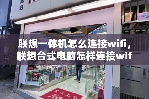 联想一体机怎么连接wifi，联想台式电脑怎样连接wifi