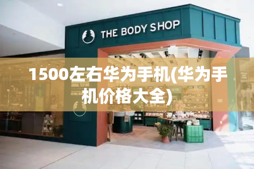 1500左右华为手机(华为手机价格大全)