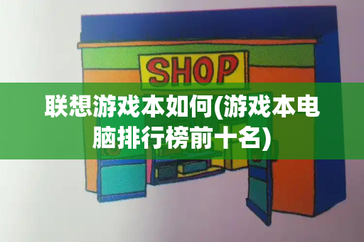 联想游戏本如何(游戏本电脑排行榜前十名)