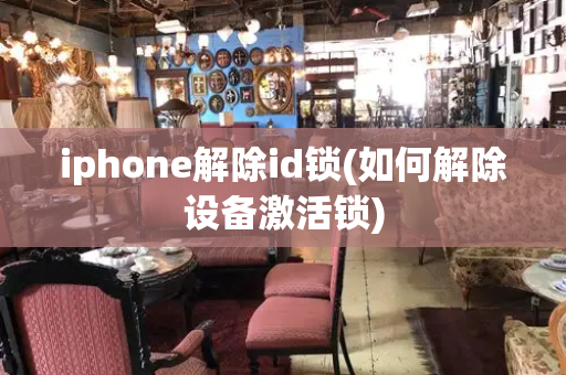 iphone解除id锁(如何解除设备激活锁)-第1张图片-星选测评