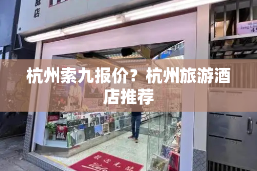 杭州索九报价？杭州旅游酒店推荐